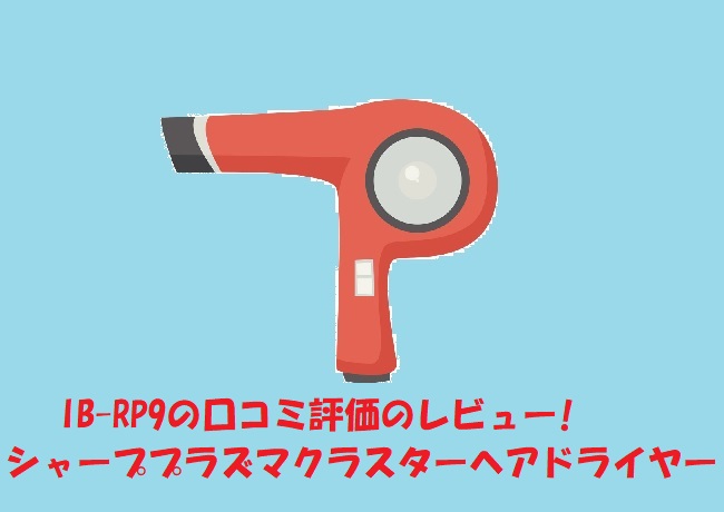 IB-RP9の口コミ評価のレビュー!シャーププラズマクラスターヘアドライヤー | 家電情報館